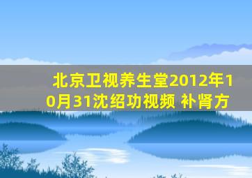 北京卫视养生堂2012年10月31沈绍功视频 补肾方